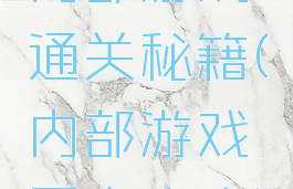 内部游戏通关秘籍(内部游戏图文攻略)