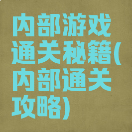 内部游戏通关秘籍(内部通关攻略)