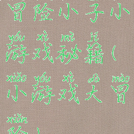 冒险小子小游戏秘籍(小游戏大冒险)