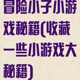 冒险小子小游戏秘籍(收藏一些小游戏大秘籍)