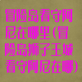 冒险岛看守阿尼在哪里(冒险岛狮子王城看守阿尼在哪)