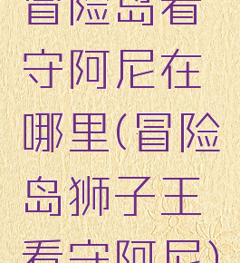 冒险岛看守阿尼在哪里(冒险岛狮子王看守阿尼)