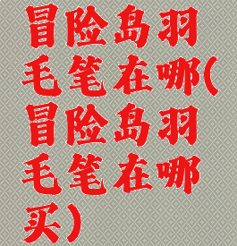 冒险岛羽毛笔在哪(冒险岛羽毛笔在哪买)