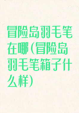 冒险岛羽毛笔在哪(冒险岛羽毛笔箱子什么样)