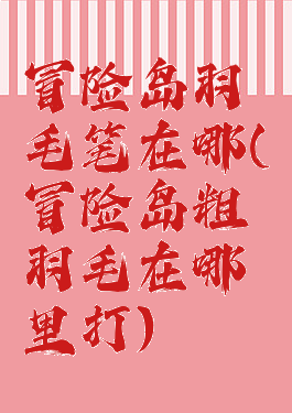 冒险岛羽毛笔在哪(冒险岛粗羽毛在哪里打)