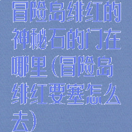 冒险岛绯红的神秘石的门在哪里(冒险岛绯红要塞怎么去)