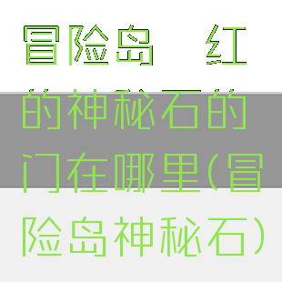 冒险岛绯红的神秘石的门在哪里(冒险岛神秘石)