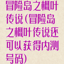 冒险岛之枫叶传说(冒险岛之枫叶传说还可以获得内测号码)