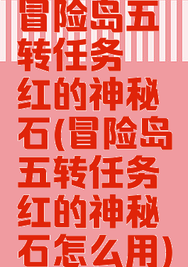 冒险岛五转任务绯红的神秘石(冒险岛五转任务绯红的神秘石怎么用)