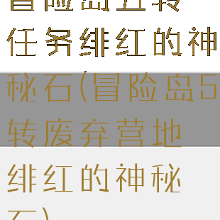 冒险岛五转任务绯红的神秘石(冒险岛5转废弃营地绯红的神秘石)