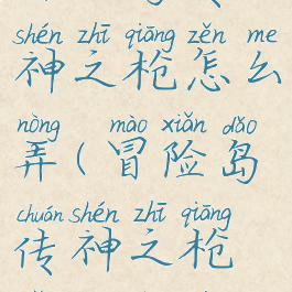 冒险岛传神之枪怎么弄(冒险岛传神之枪怎么弄的)