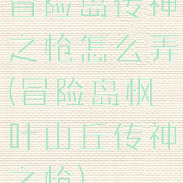 冒险岛传神之枪怎么弄(冒险岛枫叶山丘传神之枪)