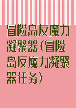 冒险岛反魔力凝聚器(冒险岛反魔力凝聚器任务)