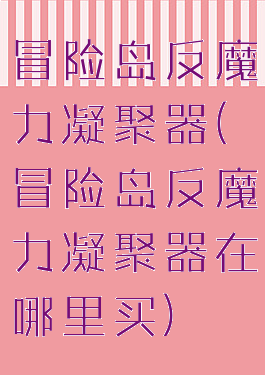 冒险岛反魔力凝聚器(冒险岛反魔力凝聚器在哪里买)
