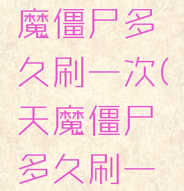 冒险岛天魔僵尸多久刷一次(天魔僵尸多久刷一次)