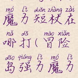 冒险岛强力魔力短杖在哪打(冒险岛强力魔力短杖)