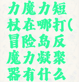 冒险岛强力魔力短杖在哪打(冒险岛反魔力凝聚器有什么用)