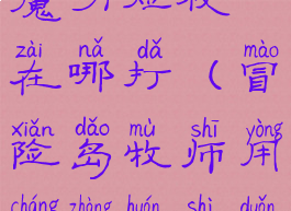 冒险岛强力魔力短杖在哪打(冒险岛牧师用长杖还是短杖)