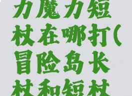 冒险岛强力魔力短杖在哪打(冒险岛长杖和短杖的区别)