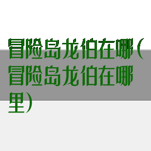 冒险岛龙伯在哪(冒险岛龙伯在哪里)