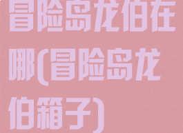 冒险岛龙伯在哪(冒险岛龙伯箱子)