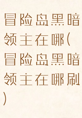 冒险岛黑暗领主在哪(冒险岛黑暗领主在哪刷)