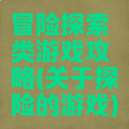 冒险探索类游戏攻略(关于探险的游戏)