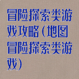 冒险探索类游戏攻略(地图冒险探索类游戏)