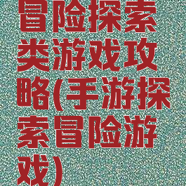 冒险探索类游戏攻略(手游探索冒险游戏)