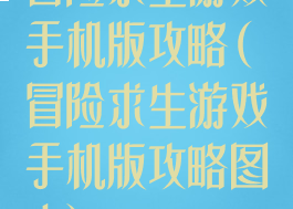 冒险求生游戏手机版攻略(冒险求生游戏手机版攻略图文)