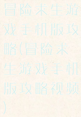 冒险求生游戏手机版攻略(冒险求生游戏手机版攻略视频)