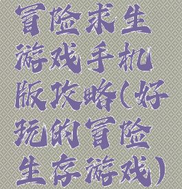 冒险求生游戏手机版攻略(好玩的冒险生存游戏)