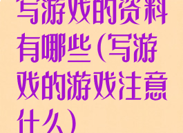 写游戏的资料有哪些(写游戏的游戏注意什么)