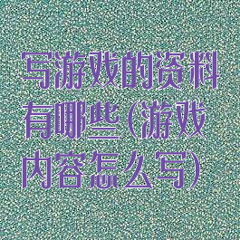 写游戏的资料有哪些(游戏内容怎么写)