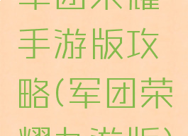 军团荣耀手游版攻略(军团荣耀九游版)