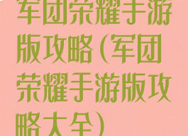 军团荣耀手游版攻略(军团荣耀手游版攻略大全)