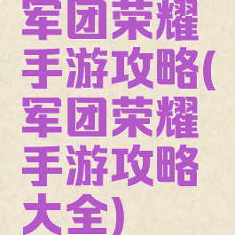军团荣耀手游攻略(军团荣耀手游攻略大全)