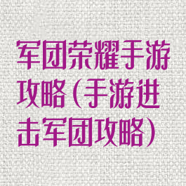 军团荣耀手游攻略(手游进击军团攻略)