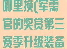 军需官的奖赏哪里换(军需官的奖赏第三赛季升级装备?)