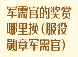 军需官的奖赏哪里换(服役勋章军需官)