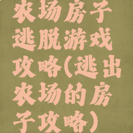 农场房子逃脱游戏攻略(逃出农场的房子攻略)