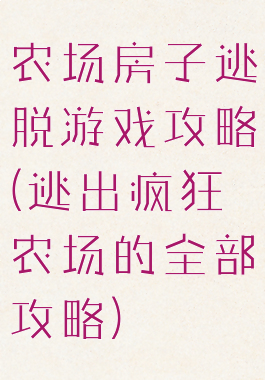 农场房子逃脱游戏攻略(逃出疯狂农场的全部攻略)