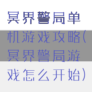 冥界警局单机游戏攻略(冥界警局游戏怎么开始)