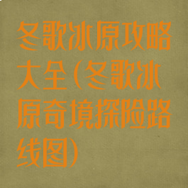冬歌冰原攻略大全(冬歌冰原奇境探险路线图)