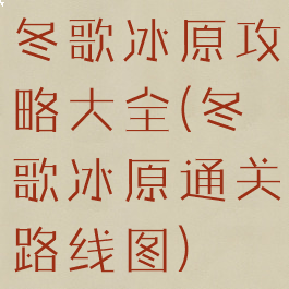 冬歌冰原攻略大全(冬歌冰原通关路线图)