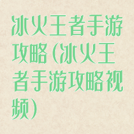 冰火王者手游攻略(冰火王者手游攻略视频)