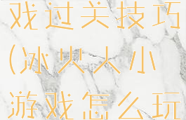 冰火人小游戏过关技巧(冰火人小游戏怎么玩)