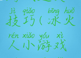 冰火人小游戏过关技巧(冰火人小游戏过关技巧攻略)