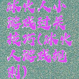 冰火人小游戏过关技巧(冰火人游戏规则)