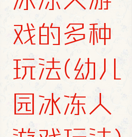 冰冻人游戏的多种玩法(幼儿园冰冻人游戏玩法)